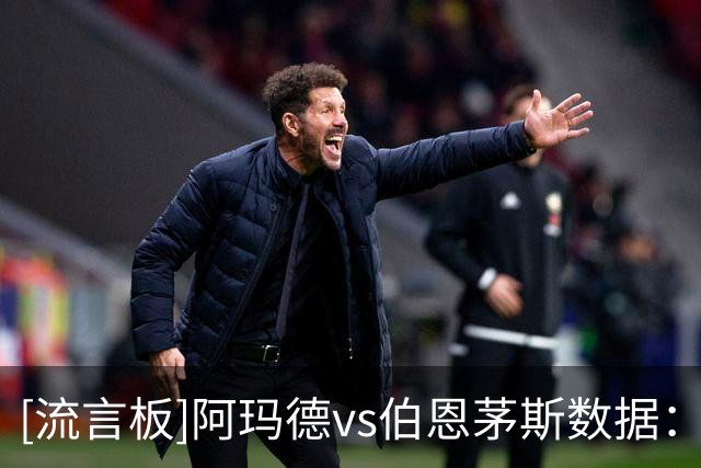 [流言板]阿玛德vs伯恩茅斯数据：1关键传球，1射0正，2过人2成功